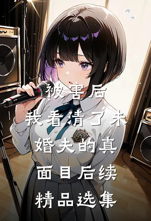 被害后,我看清了未婚夫的真面目后续精品选集