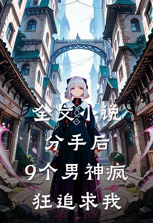 全文小说分手后，9个男神疯狂追求我