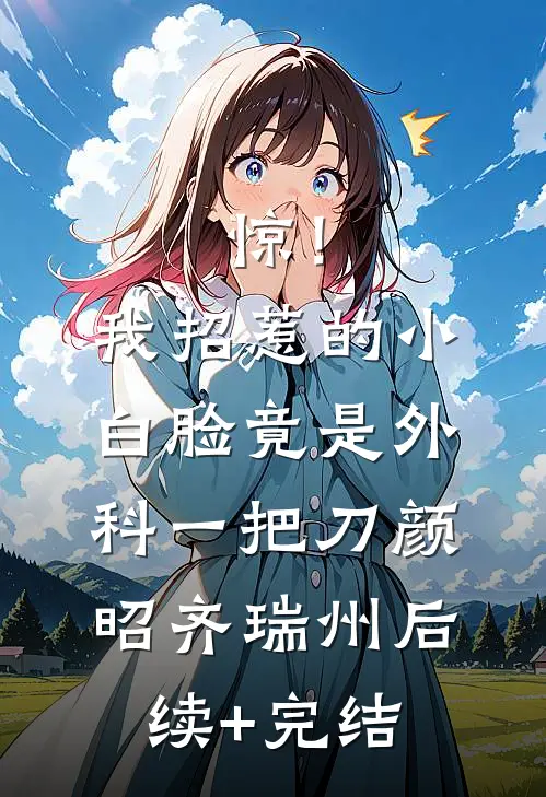 惊！我招惹的小白脸竟是外科一把刀颜昭齐瑞州后续+完结