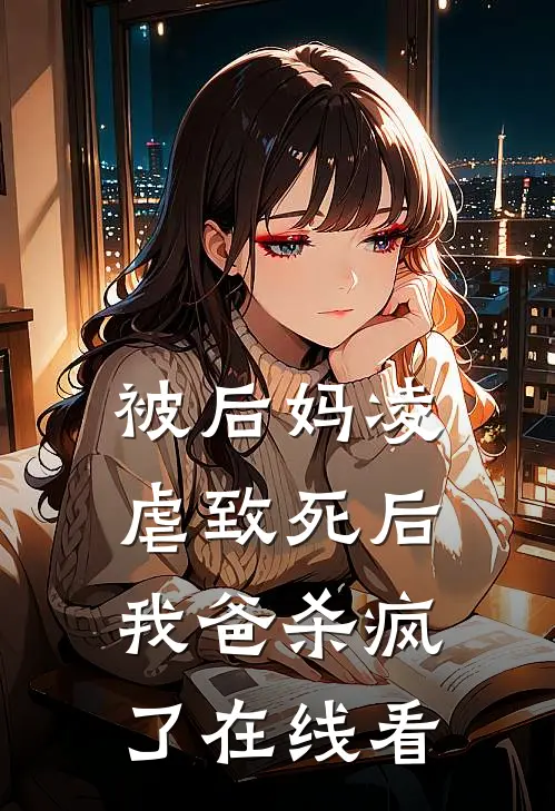 被后妈凌虐致死后,我爸杀疯了在线看完整版