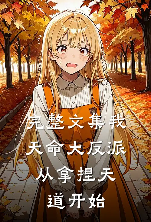 完整文集我,天命大反派,从拿捏天道开始免费阅读