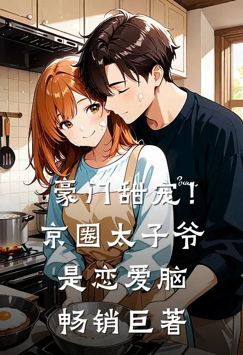 豪门甜宠！京圈太子爷是恋爱脑畅销巨著