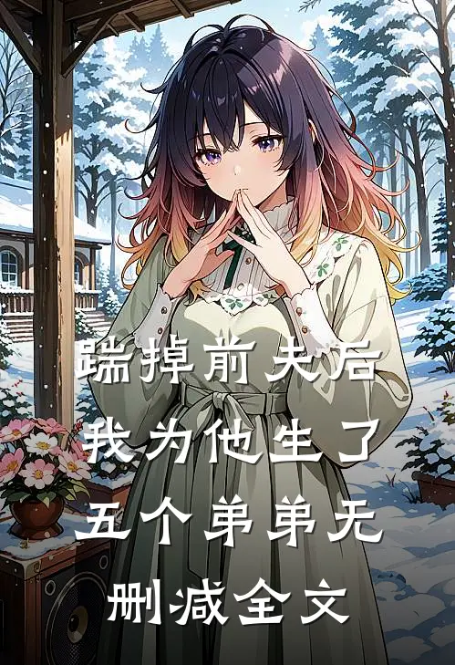 踹掉前夫后,我为他生了五个弟弟无删减全文