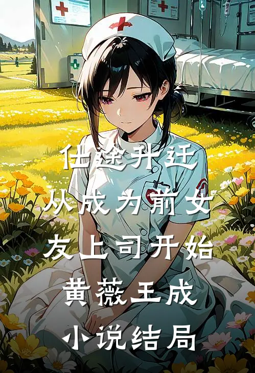 仕途升迁：从成为前女友上司开始黄薇王成小说结局