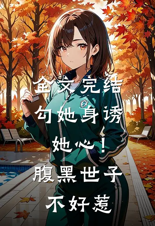 全文完结勾她身诱她心！腹黑世子不好惹