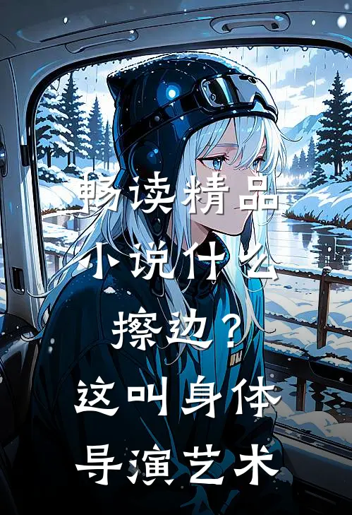畅读精品小说什么擦边？这叫身体导演艺术