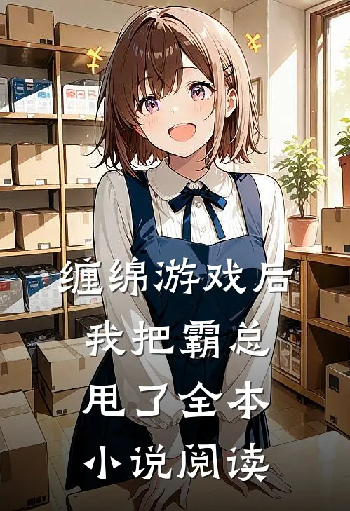 缠绵游戏后,我把霸总甩了全本阅读免费