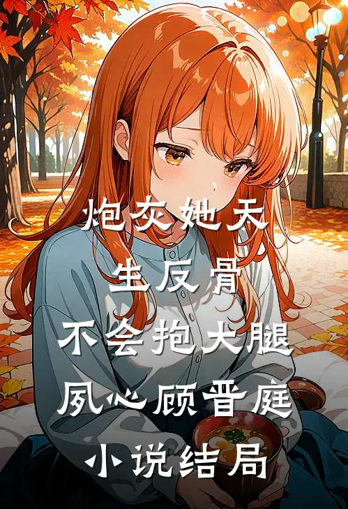 炮灰她天生反骨，不会抱大腿夙心顾晋庭小说结局