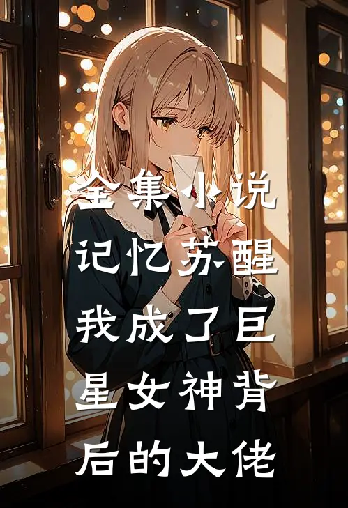 全集记忆苏醒,我成了巨星女神背后的大佬免费阅读