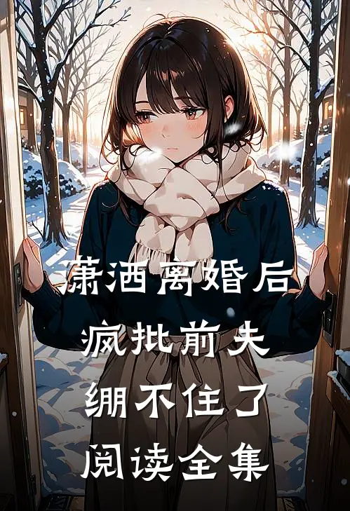 潇洒离婚后,疯批前夫绷不住了阅读全集