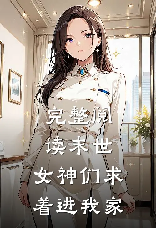 完整阅读末世女神们求着进我家