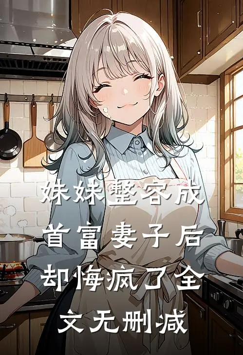妹妹整容成首富妻子后,却悔疯了全文无删减在线阅读