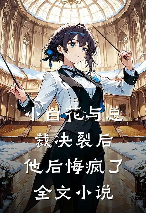 小白花与总裁决裂后,他后悔疯了全文