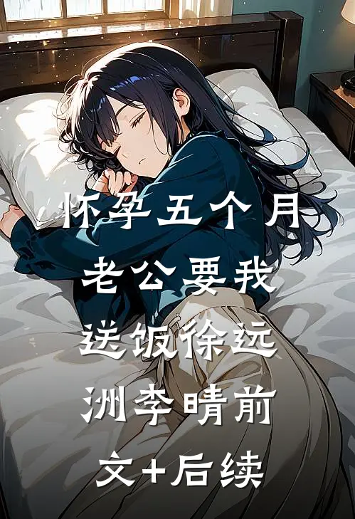 怀孕五个月，老公要我送饭徐远洲李晴前文+后续