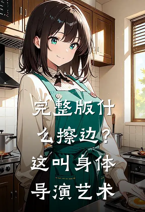 完整版什么擦边？这叫身体导演艺术