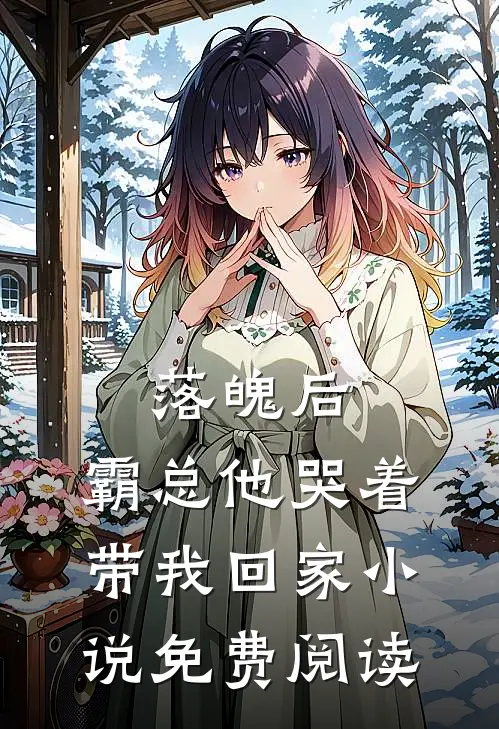 落魄后,霸总他哭着带我回家免费阅读全文