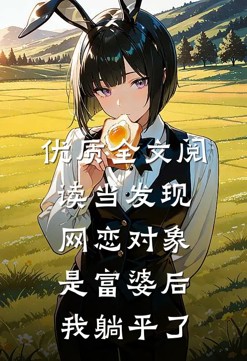 优质全文阅读当发现网恋对象是富婆后，我躺平了