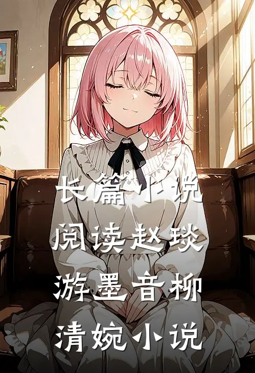 长篇小说阅读赵琰游墨音柳清婉小说
