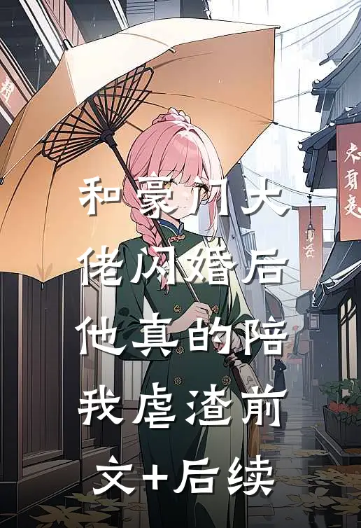和豪门大佬闪婚后，他真的陪我虐渣前文+后续