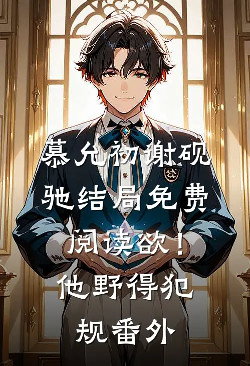 慕允初谢砚驰结局免费阅读欲！他野得犯规番外
