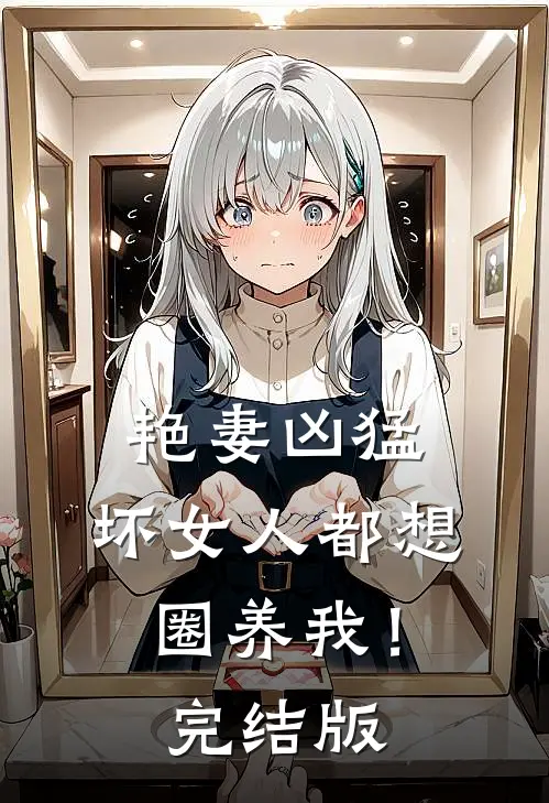 艳妻凶猛坏女人都想圈养我!完结版