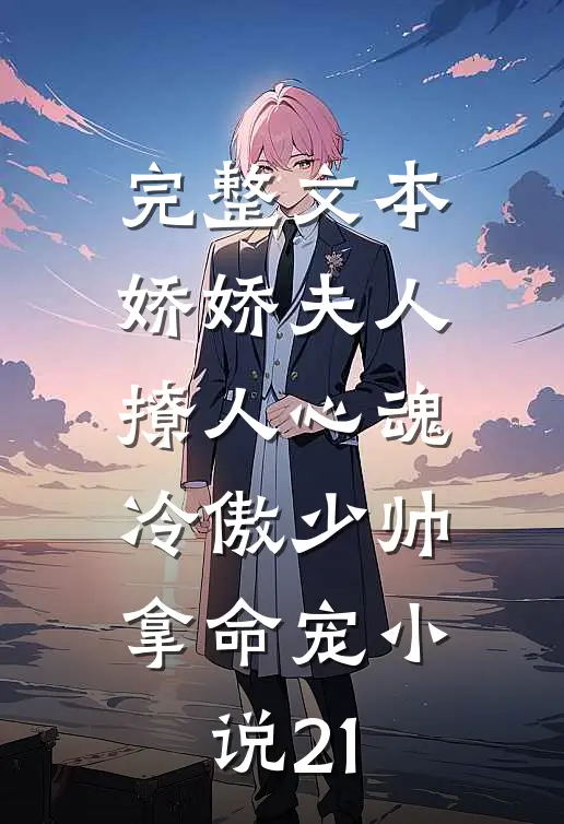 完整文本娇娇夫人撩人心魂,冷傲少帅拿命宠小说21