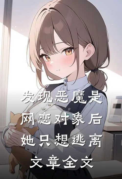 发现恶魔是网恋对象后,她只想逃离文章全文在线阅读