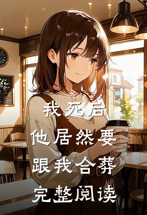 我死后,他居然要跟我合葬完整阅读全文