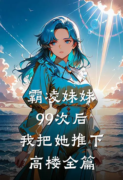 霸凌妹妹99次后,我把她推下高楼全篇阅读