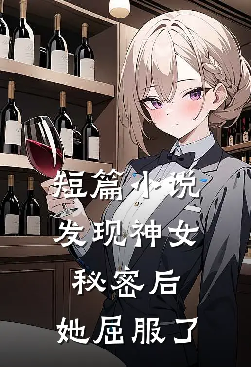 短篇发现神女秘密后,她屈服了她的心