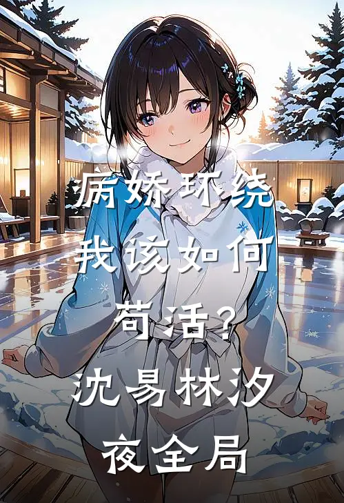 病娇环绕，我该如何苟活？沈易林汐夜全局