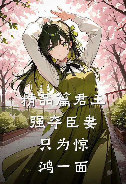 精品篇君王强夺臣妻,只为惊鸿一面