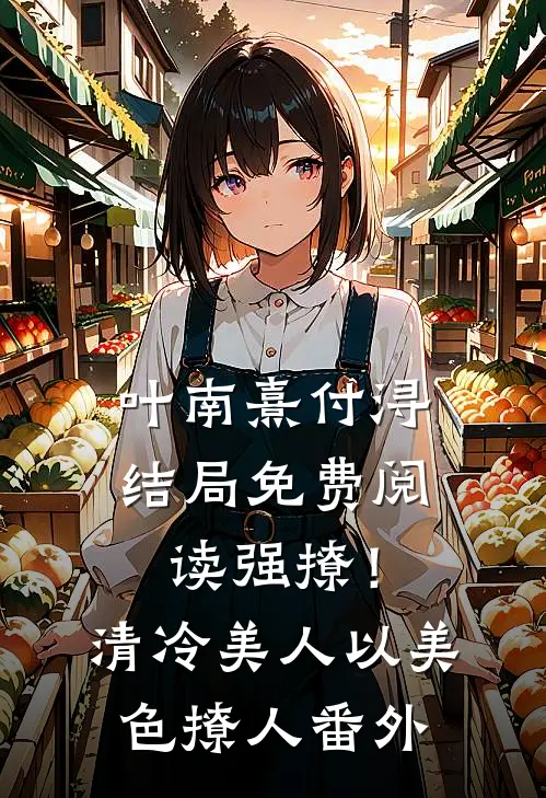 叶南熹付浔结局免费阅读强撩！清冷美人以美色撩人番外