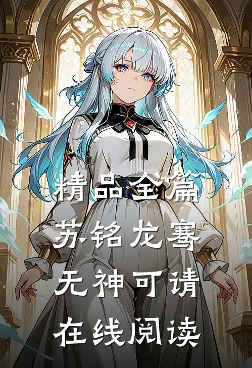 精品全篇苏铭龙骞无神可请在线阅读