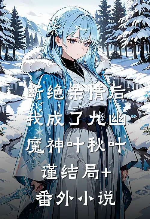 断绝亲情后，我成了九幽魔神叶秋叶谨结局+番外小说