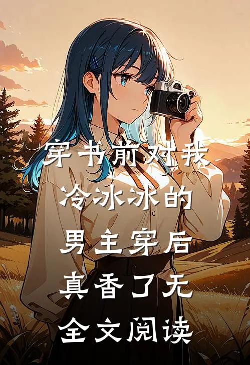 穿书前对我冷冰冰的男主穿后真香了无全文阅读