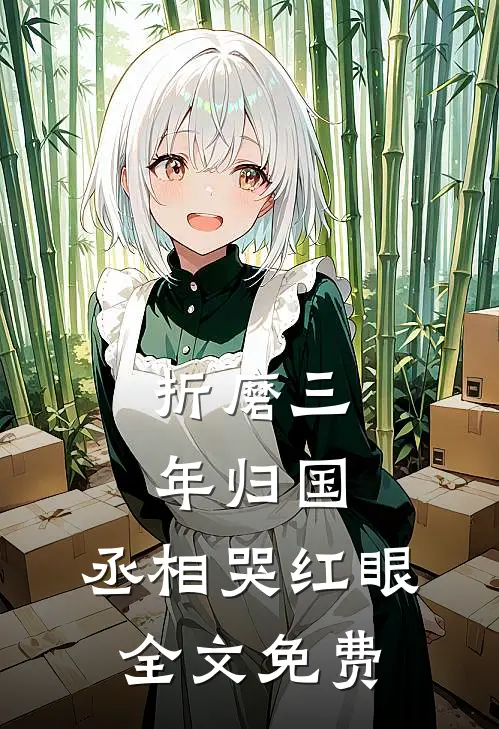 折磨三年归国,丞相哭红眼全文免费阅