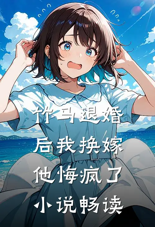 竹马退婚后我换嫁,他悔疯了畅读
