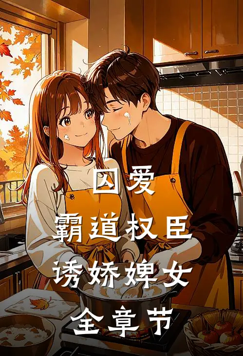 囚爱,霸道权臣诱娇婢女全章节