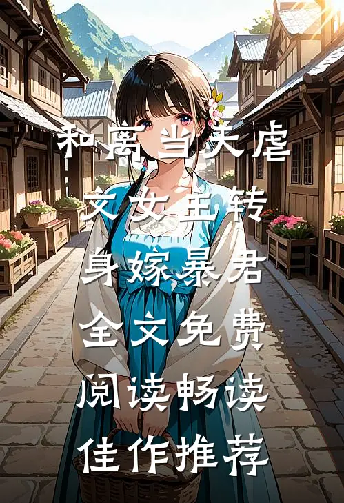 和离当天虐文女主转身嫁暴君全文免费阅读畅读佳作推荐