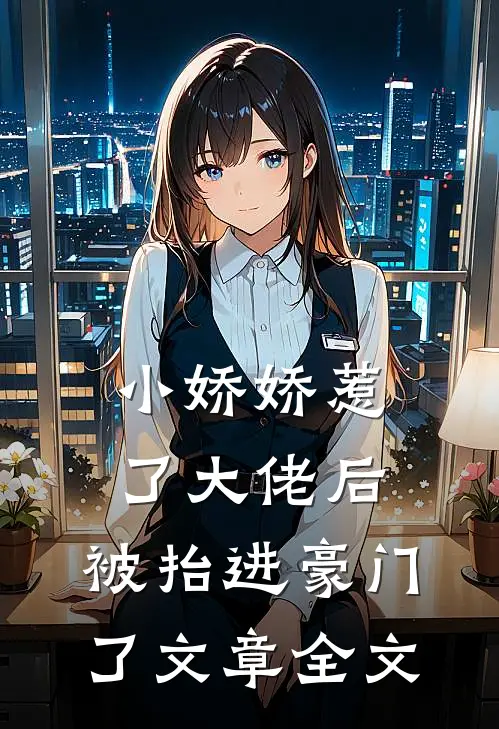 小娇娇惹了大佬后,被抬进豪门了文章全文