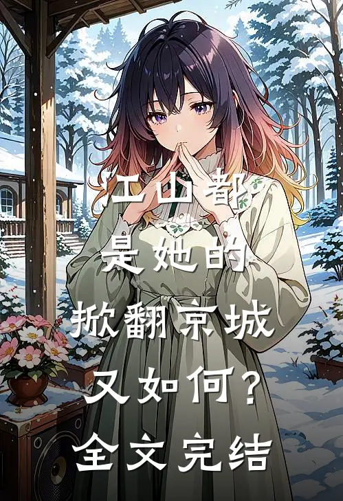 江山都是她的,掀翻京城又如何?全文完结了吗