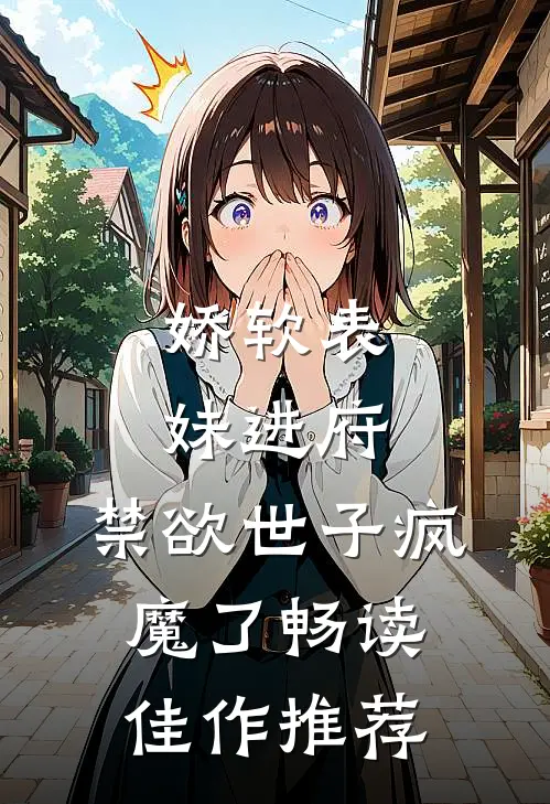 娇软表妹进府：禁欲世子疯魔了畅读佳作推荐