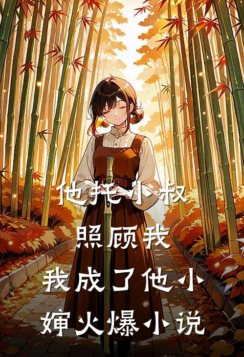 他托小叔照顾我,我成了他小婶火爆在线阅读