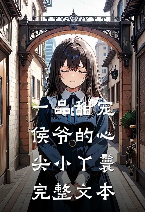一品甜宠侯爷的心尖小丫鬟完整文本阅读