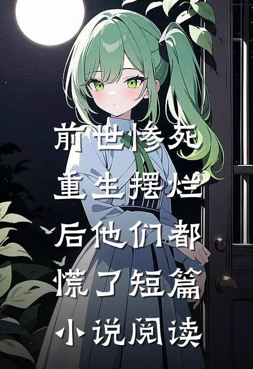 前世惨死,重生摆烂后他们都慌了短篇阅读