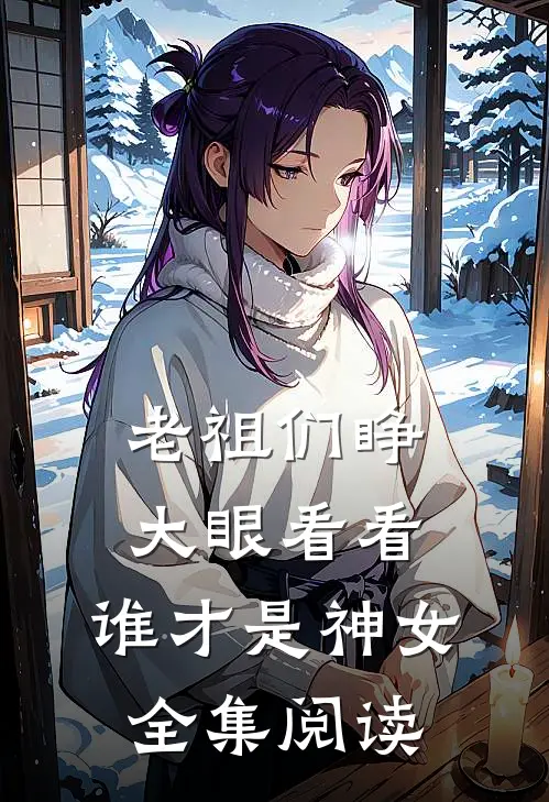 老祖们睁大眼看看，谁才是神女全集阅读