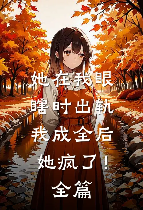 她在我眼瞎时出轨,我成全后她疯了!全篇阅读