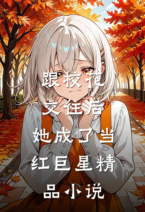 跟校花交往后,她成了当红巨星精品在线阅读