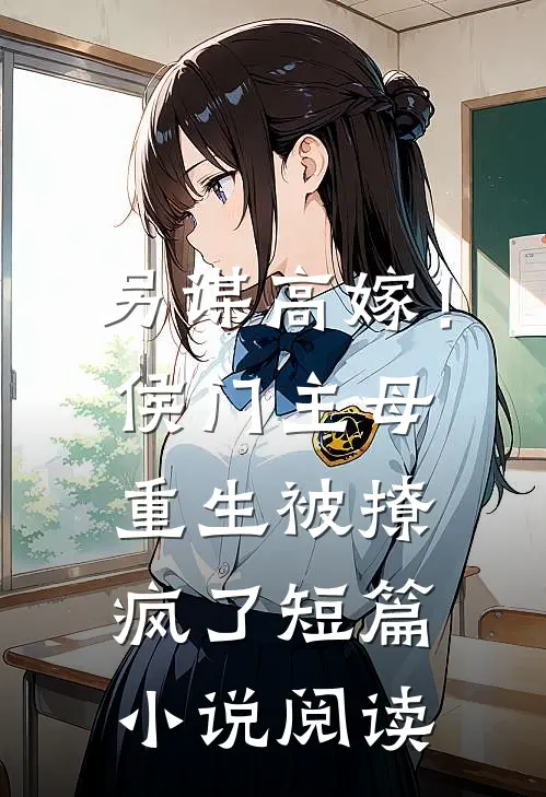 另谋高嫁！侯门主母重生被撩疯了短篇小说阅读